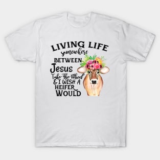 Living Life Between Jesus Take The Wheel & I Wish A Heifer Would T-Shirt